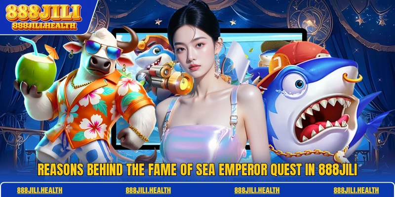 Reasons behind the fame of Sea Emperor Quest in 888JILI